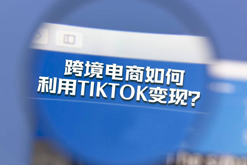 跨境电商小白卖家如何通过TikTok实现变现盈利？